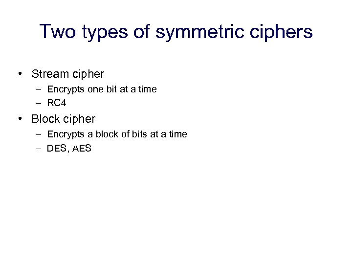 Two types of symmetric ciphers • Stream cipher – Encrypts one bit at a