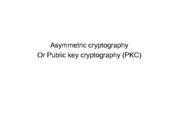 Asymmetric cryptography Or Public key cryptography (PKC) 