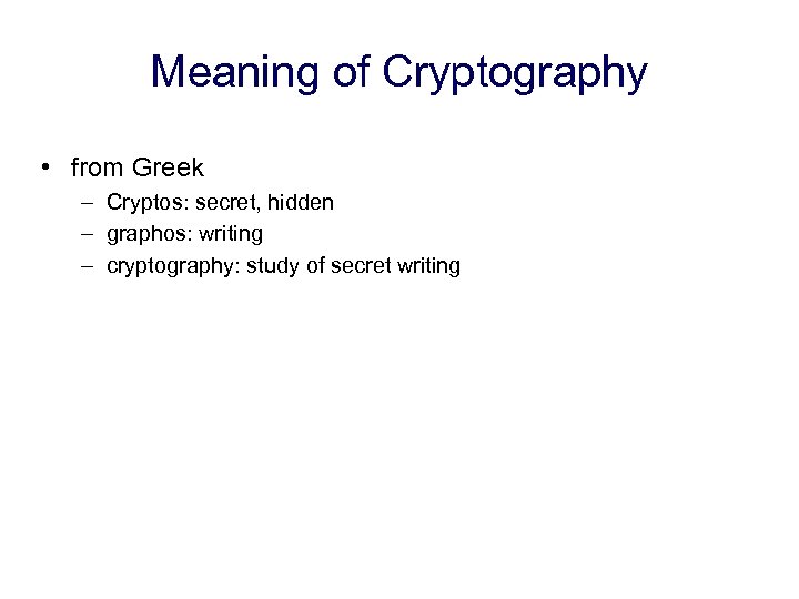 Meaning of Cryptography • from Greek – Cryptos: secret, hidden – graphos: writing –