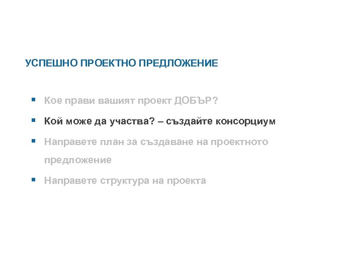 УСПЕШНО ПРОЕКТНО ПРЕДЛОЖЕНИЕ § Кое прави вашият проект ДОБЪР? § Кой може да участва?