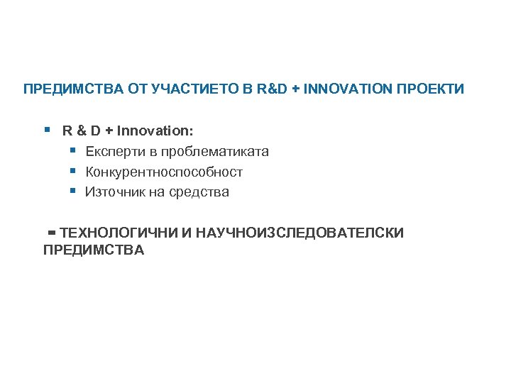 ПРЕДИМСТВА ОТ УЧАСТИЕТО В R&D + INNOVATION ПРОЕКТИ § R & D + Innovation: