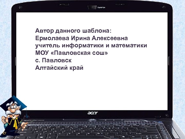 Автор данного шаблона: Ермолаева Ирина Алексеевна учитель информатики и математики МОУ «Павловская сош» с.