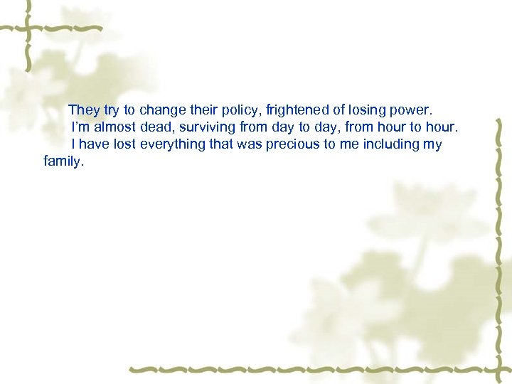 They try to change their policy, frightened of losing power. I’m almost dead, surviving