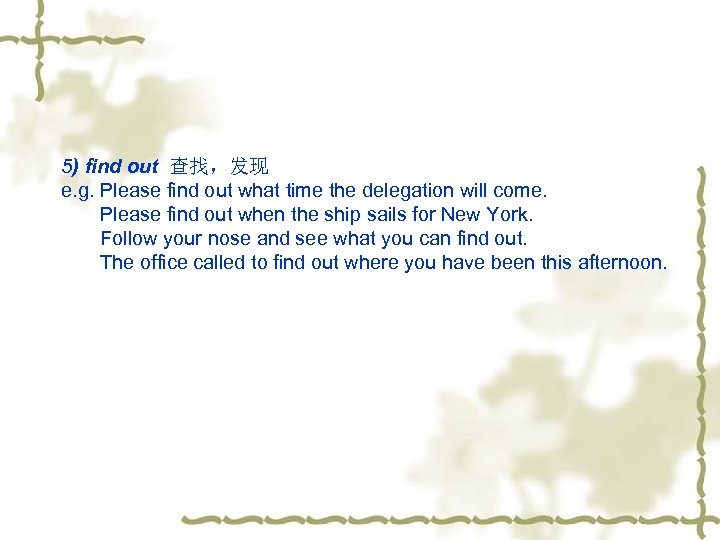 5) find out 查找，发现 e. g. Please find out what time the delegation will