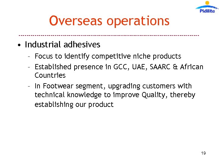 Overseas operations --------------------------------------------- • Industrial adhesives – Focus to identify competitive niche products –