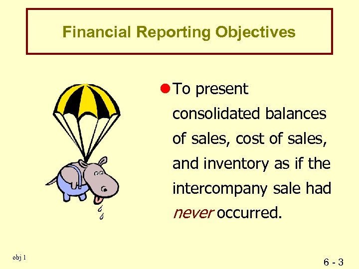 Financial Reporting Objectives l To present consolidated balances of sales, cost of sales, and