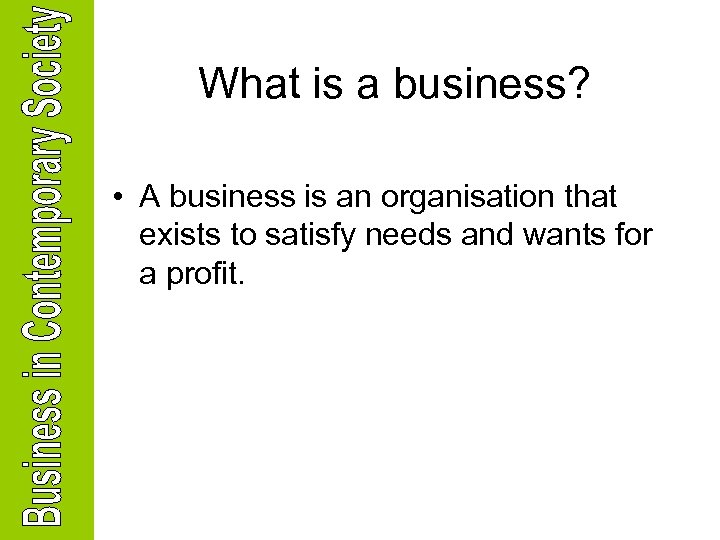 What is a business? • A business is an organisation that exists to satisfy
