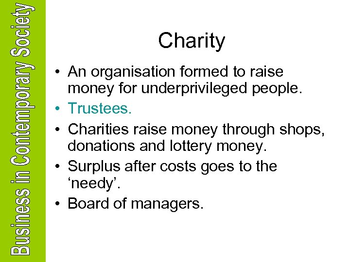 Charity • An organisation formed to raise money for underprivileged people. • Trustees. •