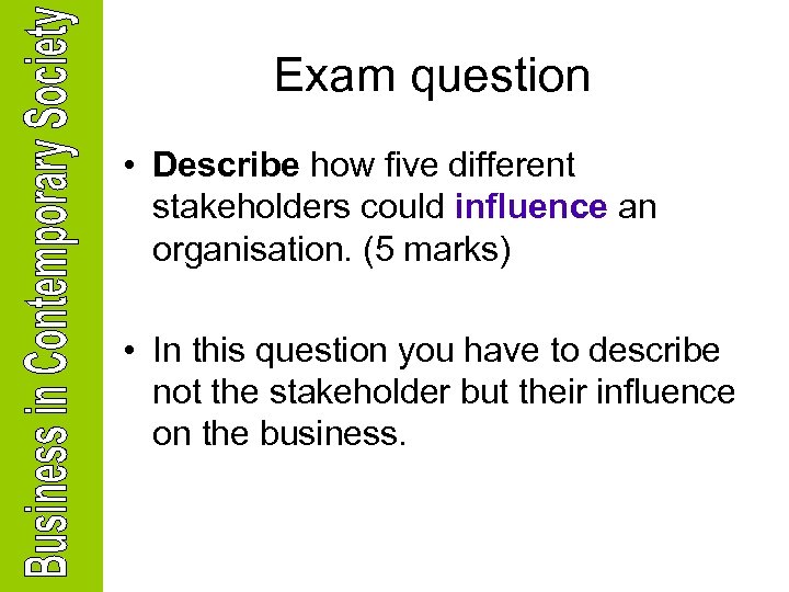 Exam question • Describe how five different stakeholders could influence an organisation. (5 marks)