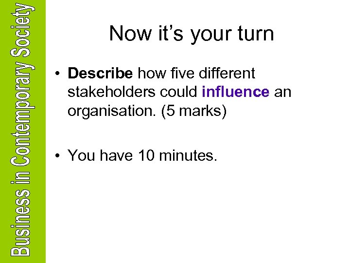 Now it’s your turn • Describe how five different stakeholders could influence an organisation.