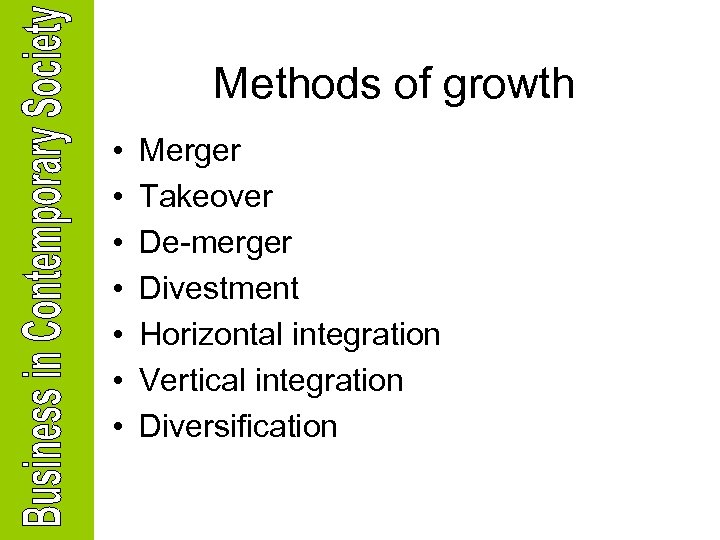 Methods of growth • • Merger Takeover De-merger Divestment Horizontal integration Vertical integration Diversification