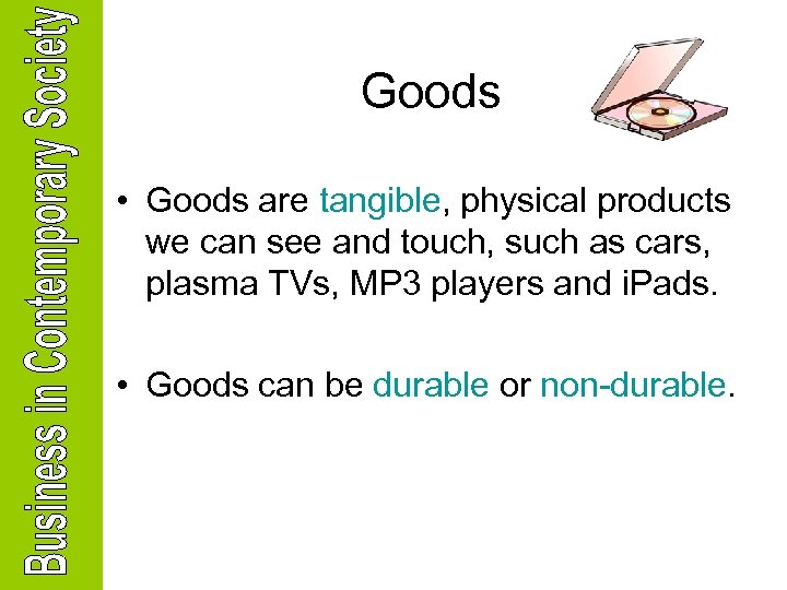 Goods • Goods are tangible, physical products we can see and touch, such as