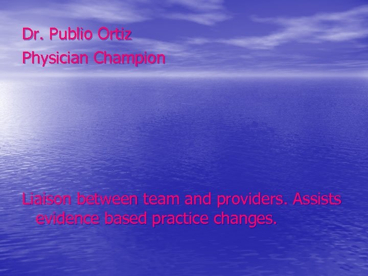 Dr. Publio Ortiz Physician Champion Liaison between team and providers. Assists evidence based practice