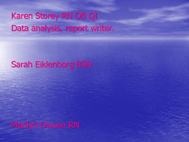 Karen Storey RN OB QI Data analysis, report writer. Sarah Eiklenborg BSN Marilyn Owusu