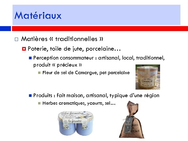 Matériaux Matières « traditionnelles » Poterie, toile de jute, porcelaine… Perception consommateur : artisanal,