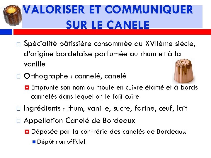 VALORISER ET COMMUNIQUER SUR LE CANELE Spécialité pâtissière consommée au XVIIème siècle, d’origine bordelaise