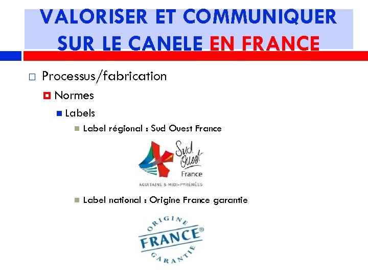 VALORISER ET COMMUNIQUER SUR LE CANELE EN FRANCE Processus/fabrication Normes Label régional : Sud