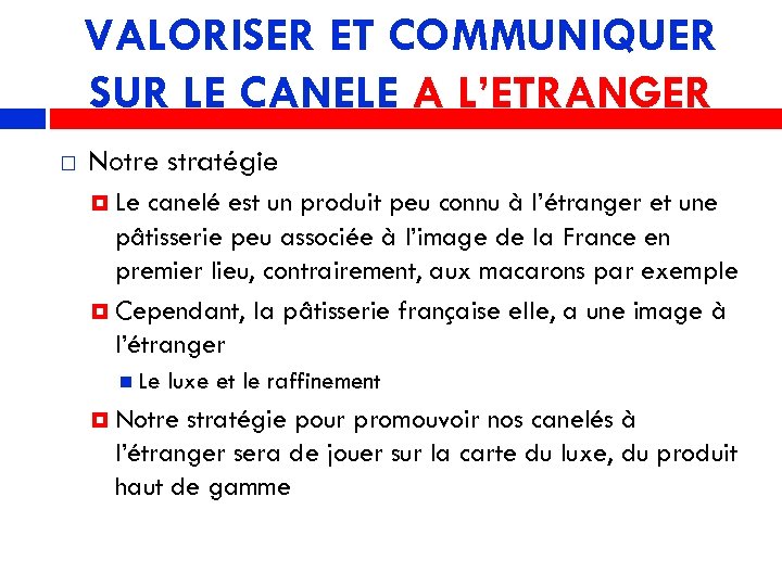 VALORISER ET COMMUNIQUER SUR LE CANELE A L’ETRANGER Notre stratégie Le canelé est un