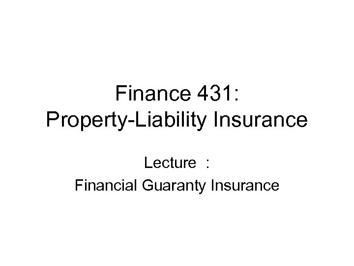 Finance 431: Property-Liability Insurance Lecture : Financial Guaranty Insurance 