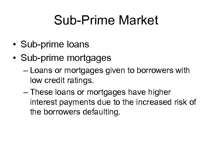Sub-Prime Market • Sub-prime loans • Sub-prime mortgages – Loans or mortgages given to