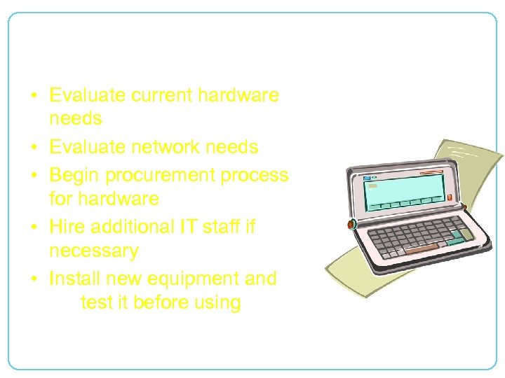 Hardware • Evaluate current hardware needs • Evaluate network needs • Begin procurement process