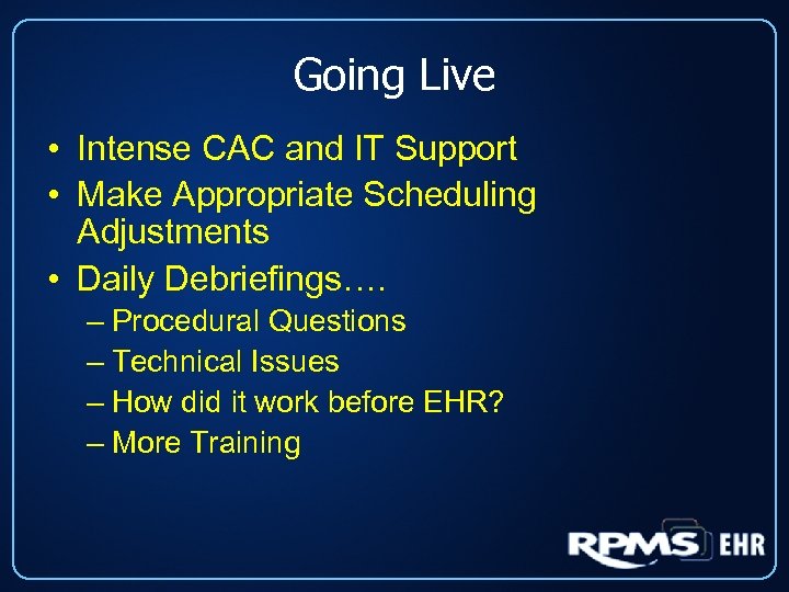 Going Live • Intense CAC and IT Support • Make Appropriate Scheduling Adjustments •