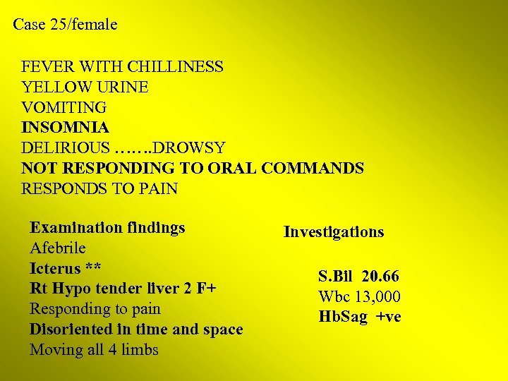 Case 25/female FEVER WITH CHILLINESS YELLOW URINE VOMITING INSOMNIA DELIRIOUS ……. DROWSY NOT RESPONDING