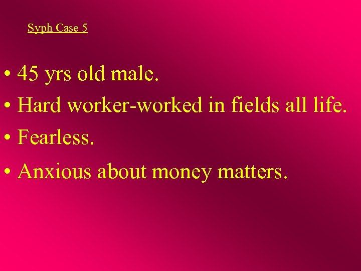 Syph Case 5 • 45 yrs old male. • Hard worker-worked in fields all