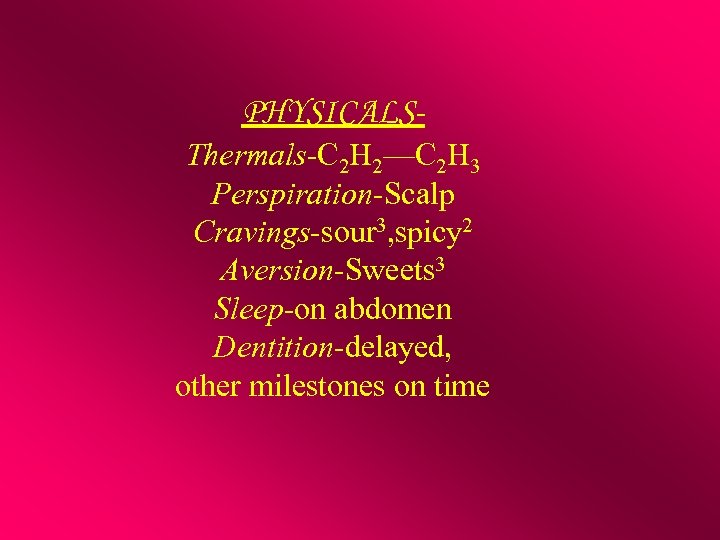 PHYSICALSThermals-C 2 H 2—C 2 H 3 Perspiration-Scalp Cravings-sour 3, spicy 2 Aversion-Sweets 3