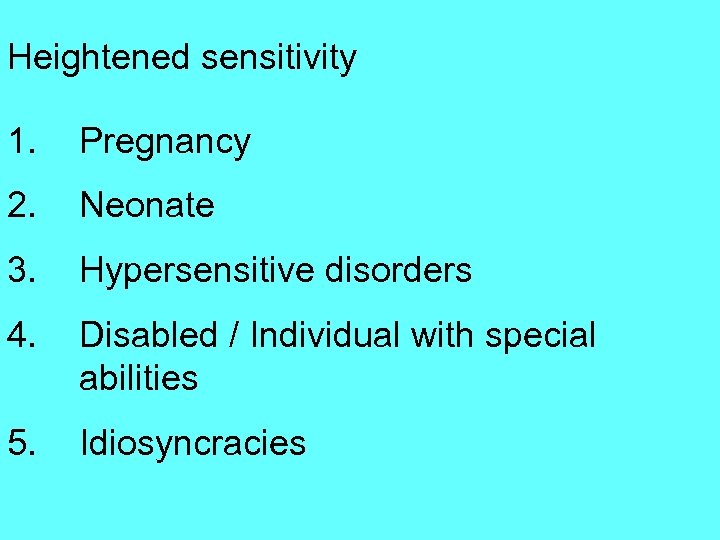 Heightened sensitivity 1. Pregnancy 2. Neonate 3. Hypersensitive disorders 4. Disabled / Individual with