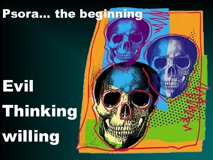 Psora… the beginning Evil Thinking willing 