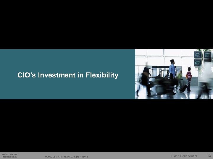 CIO’s Investment in Flexibility Session Number Presentation_ID © 2006 Cisco Systems, Inc. All rights