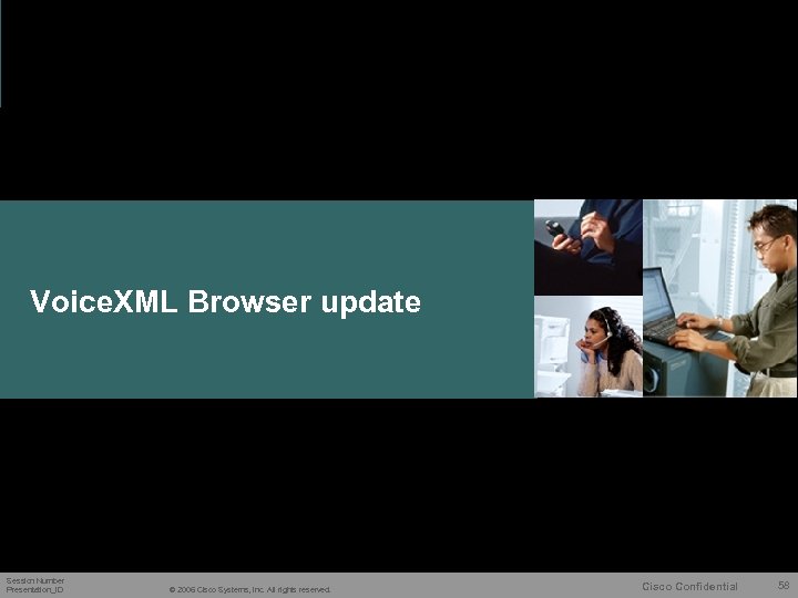 Voice. XML Browser update Session Number Presentation_ID © 2006 Cisco Systems, Inc. All rights