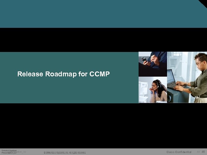 Release Roadmap for CCMP Session Number Presentation_ID © 2004 Cisco Systems, Inc. All rights