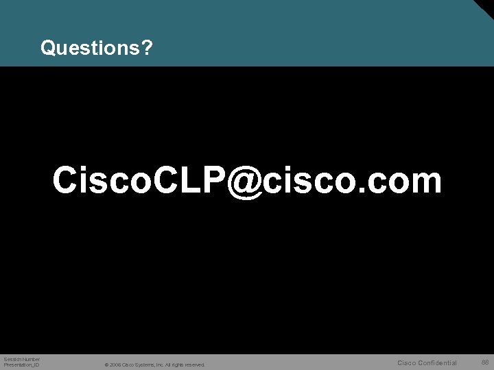 Questions? Cisco. CLP@cisco. com Session Number Presentation_ID © 2006 Cisco Systems, Inc. All rights