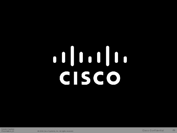 Session Number Presentation_ID © 2006 Cisco Systems, Inc. All rights reserved. Cisco Confidential 89