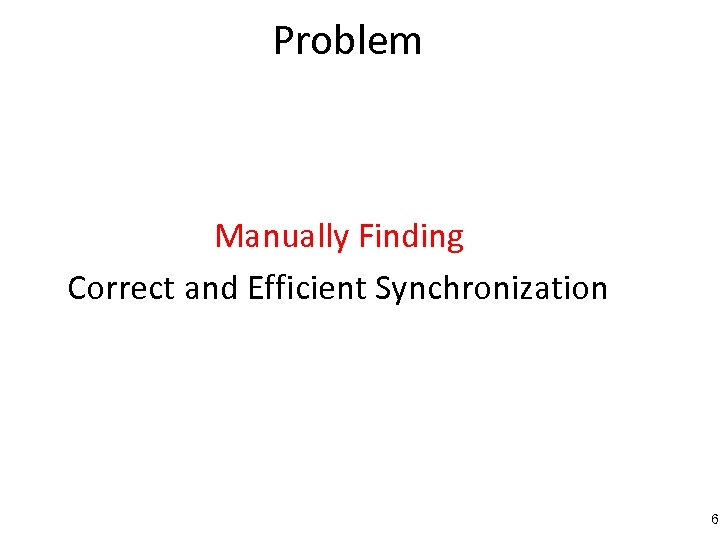 Problem Manually Finding Correct and Efficient Synchronization 6 