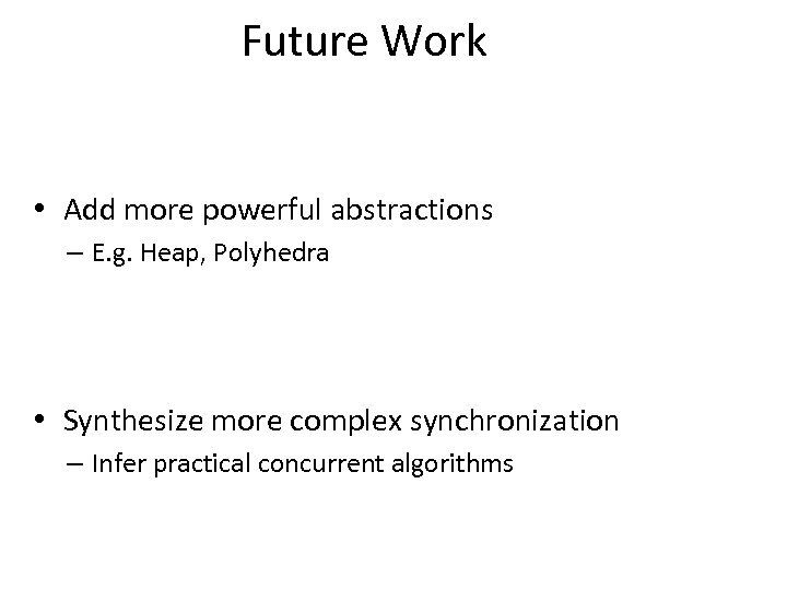 Future Work • Add more powerful abstractions – E. g. Heap, Polyhedra • Synthesize