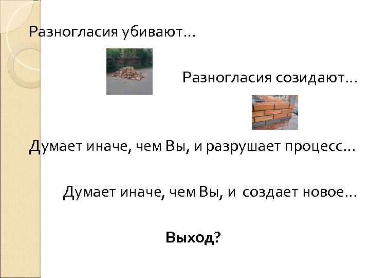 Разногласия убивают… Разногласия созидают… Думает иначе, чем Вы, и разрушает процесс… Думает иначе, чем