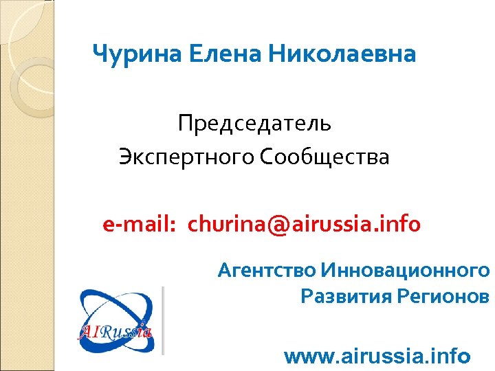 Чурина Елена Николаевна Председатель Экспертного Сообщества e-mail: churina@airussia. info Агентство Инновационного Развития Регионов www.