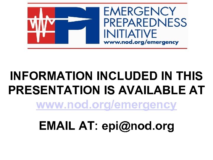 INFORMATION INCLUDED IN THIS PRESENTATION IS AVAILABLE AT www. nod. org/emergency EMAIL AT: epi@nod.