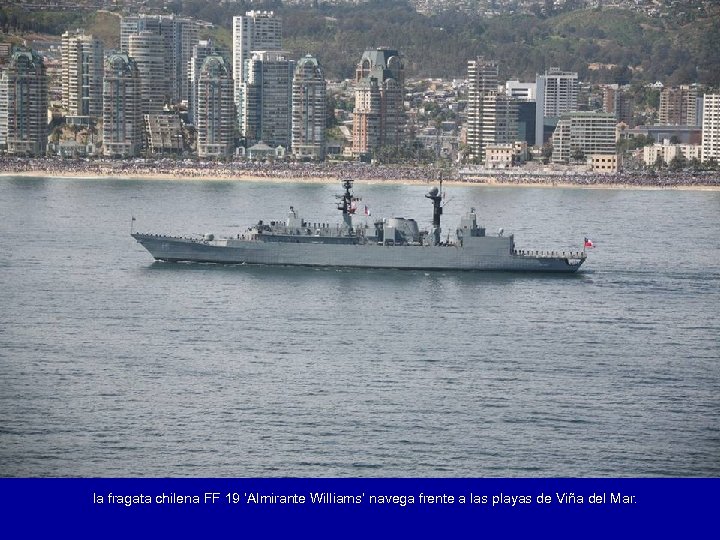 la fragata chilena FF 19 ‘Almirante Williams’ navega frente a las playas de Viña