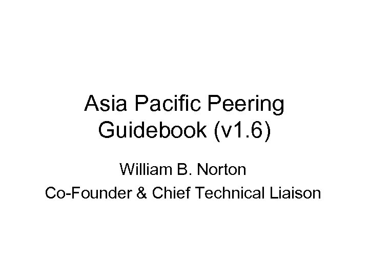 Asia Pacific Peering Guidebook (v 1. 6) William B. Norton Co-Founder & Chief Technical