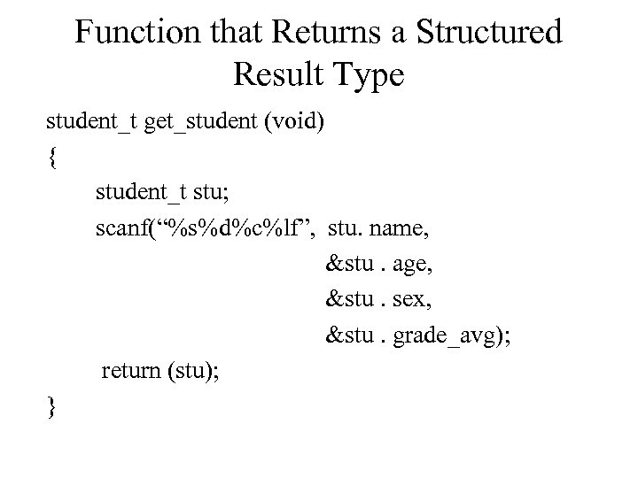 Function that Returns a Structured Result Type student_t get_student (void) { student_t stu; scanf(“%s%d%c%lf”,