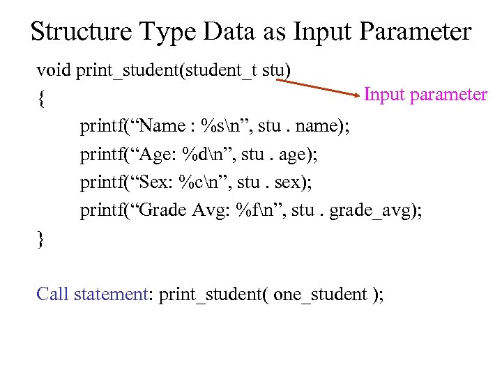 Structure Type Data as Input Parameter void print_student(student_t stu) Input parameter { printf(“Name :