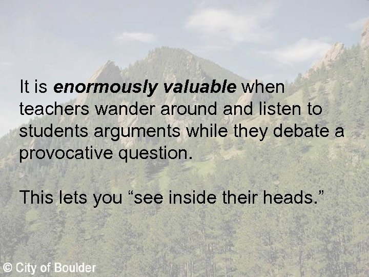 It is enormously valuable when teachers wander around and listen to students arguments while