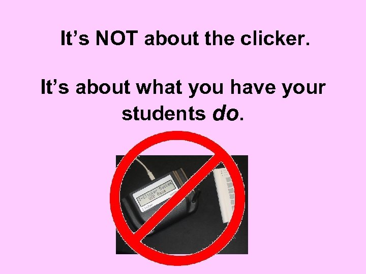 It’s NOT about the clicker. It’s about what you have your students do. 