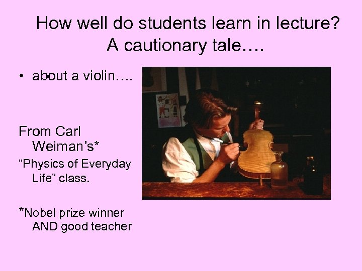 How well do students learn in lecture? A cautionary tale…. • about a violin….