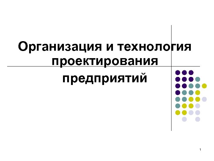 Организация и технология проектирования предприятий 1 