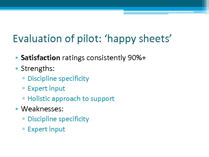 Evaluation of pilot: ‘happy sheets’ • Satisfaction ratings consistently 90%+ • Strengths: ▫ Discipline